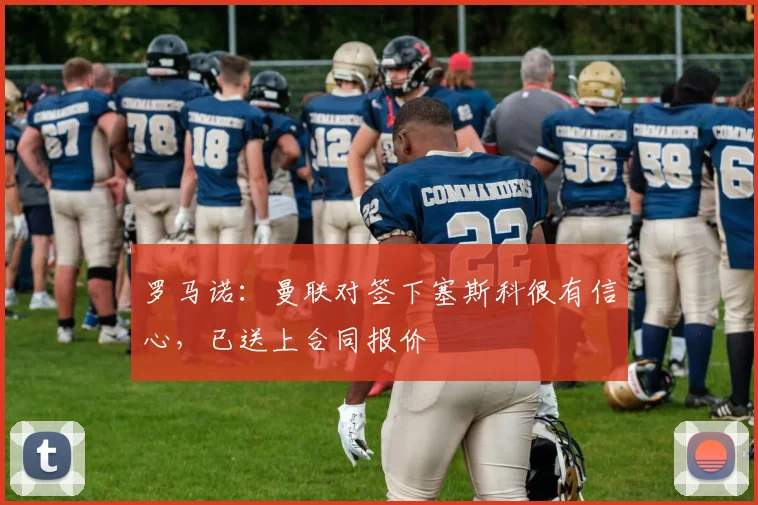 罗马诺：曼联对签下塞斯科很有信心，已送上合同报价