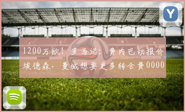 1200万欧！罗马诺：费内巴切报价埃德森，曼城想要更多转会费0000644